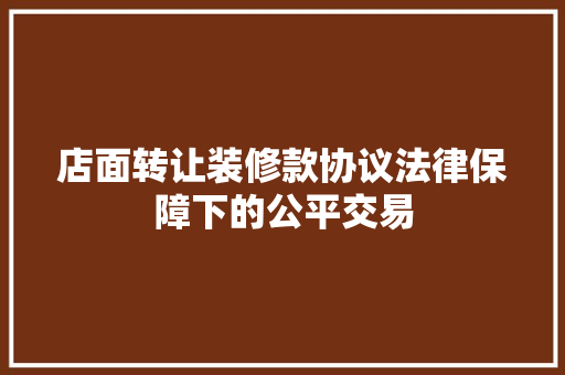 店面转让装修款协议法律保障下的公平交易