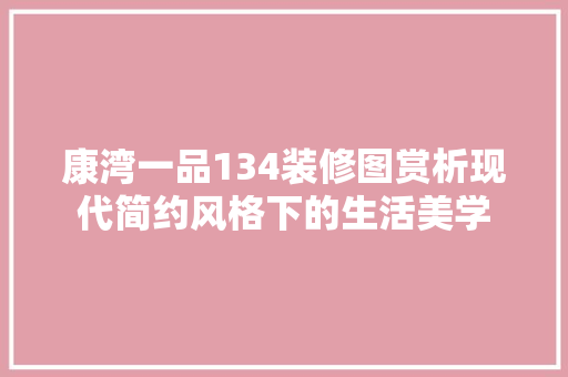 康湾一品134装修图赏析现代简约风格下的生活美学