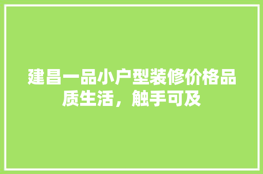 建昌一品小户型装修价格品质生活，触手可及