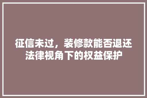 征信未过，装修款能否退还法律视角下的权益保护