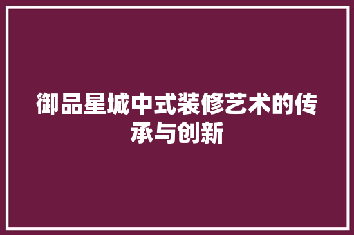御品星城中式装修艺术的传承与创新