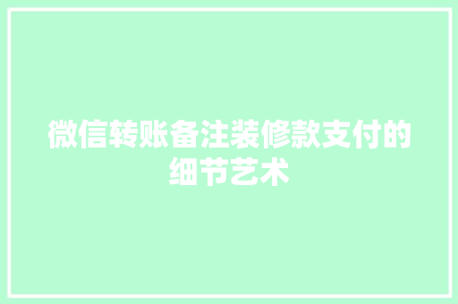 微信转账备注装修款支付的细节艺术