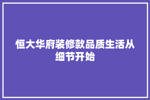 恒大华府装修款品质生活从细节开始