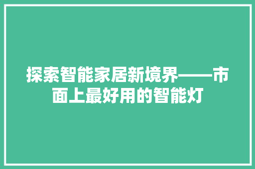 探索智能家居新境界——市面上最好用的智能灯