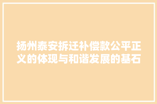 扬州泰安拆迁补偿款公平正义的体现与和谐发展的基石
