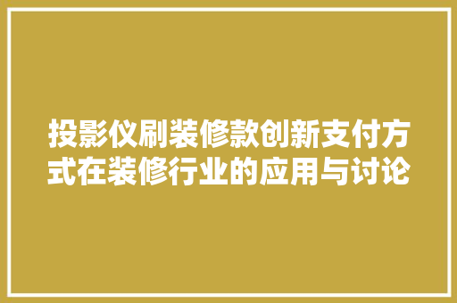 投影仪刷装修款创新支付方式在装修行业的应用与讨论