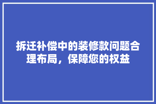拆迁补偿中的装修款问题合理布局，保障您的权益