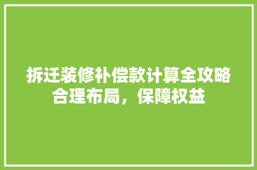 拆迁装修补偿款计算全攻略合理布局，保障权益