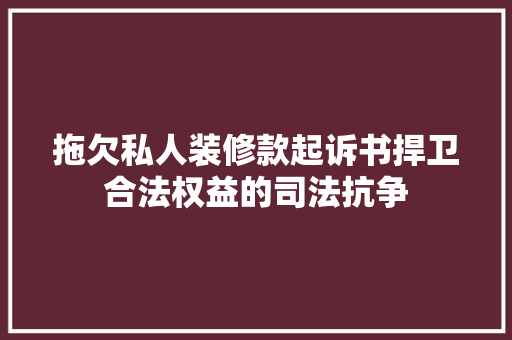 拖欠私人装修款起诉书捍卫合法权益的司法抗争