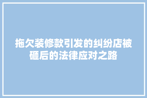 拖欠装修款引发的纠纷店被砸后的法律应对之路