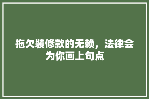 拖欠装修款的无赖，法律会为你画上句点