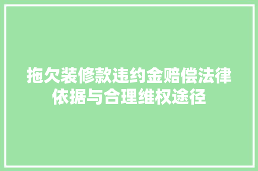 拖欠装修款违约金赔偿法律依据与合理维权途径