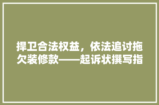 捍卫合法权益，依法追讨拖欠装修款——起诉状撰写指南