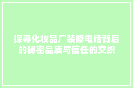 探寻化妆品厂装修电话背后的秘密品质与信任的交织