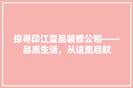 探寻印江壹品装修公司——品质生活，从这里启航  第1张
