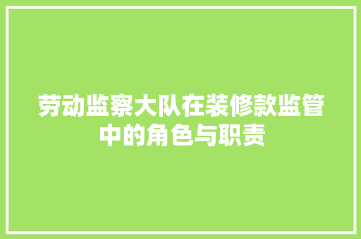 劳动监察大队在装修款监管中的角色与职责