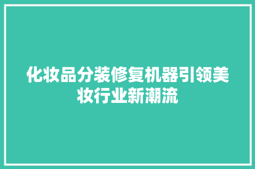 化妆品分装修复机器引领美妆行业新潮流