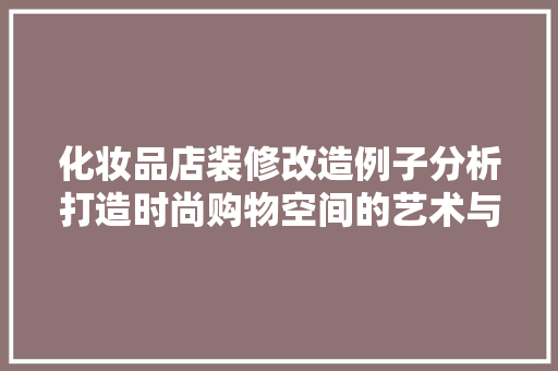化妆品店装修改造例子分析打造时尚购物空间的艺术与方法