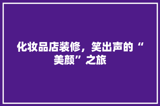 化妆品店装修，笑出声的“美颜”之旅