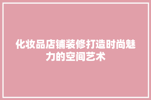 化妆品店铺装修打造时尚魅力的空间艺术