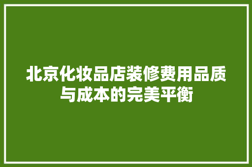 北京化妆品店装修费用品质与成本的完美平衡