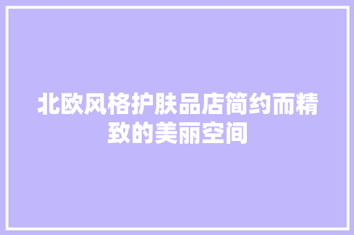 北欧风格护肤品店简约而精致的美丽空间