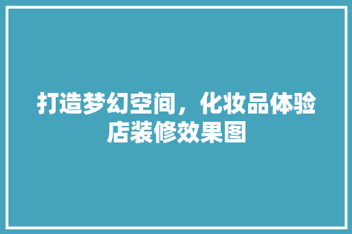 打造梦幻空间，化妆品体验店装修效果图