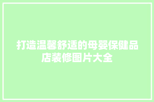 打造温馨舒适的母婴保健品店装修图片大全