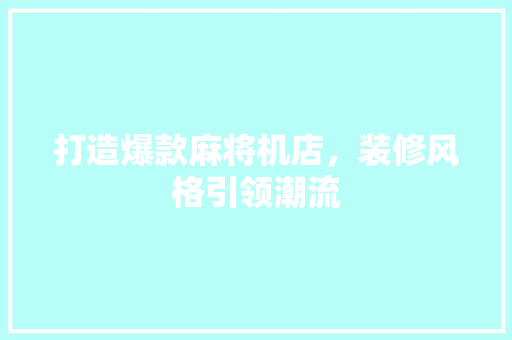 打造爆款麻将机店，装修风格引领潮流