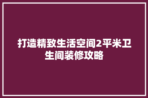 打造精致生活空间2平米卫生间装修攻略