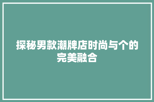 探秘男款潮牌店时尚与个的完美融合