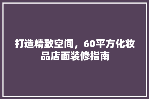 打造精致空间，60平方化妆品店面装修指南