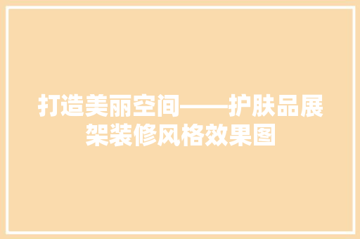 打造美丽空间——护肤品展架装修风格效果图
