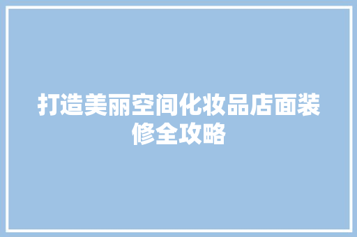 打造美丽空间化妆品店面装修全攻略
