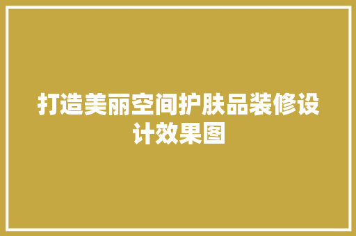 打造美丽空间护肤品装修设计效果图