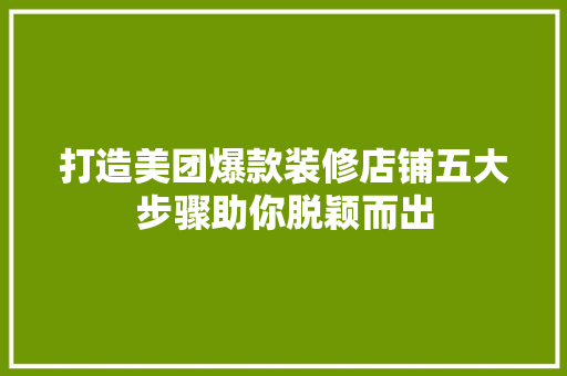 打造美团爆款装修店铺五大步骤助你脱颖而出