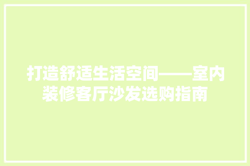 打造舒适生活空间——室内装修客厅沙发选购指南
