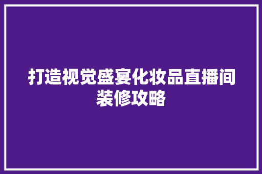 打造视觉盛宴化妆品直播间装修攻略