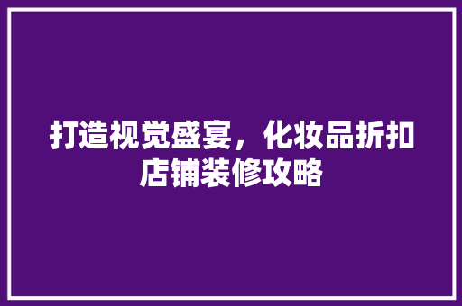 打造视觉盛宴，化妆品折扣店铺装修攻略