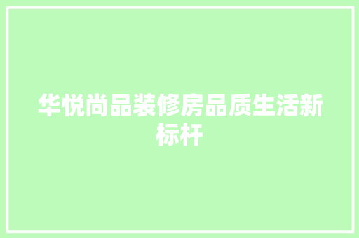 华悦尚品装修房品质生活新标杆