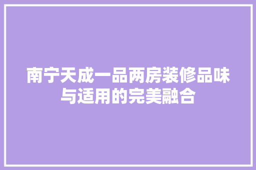 南宁天成一品两房装修品味与适用的完美融合