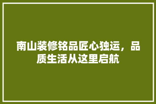 南山装修铭品匠心独运，品质生活从这里启航