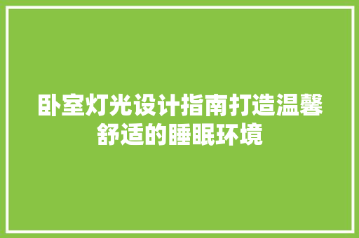 卧室灯光设计指南打造温馨舒适的睡眠环境