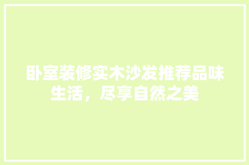 卧室装修实木沙发推荐品味生活，尽享自然之美