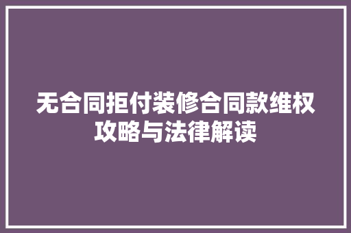 无合同拒付装修合同款维权攻略与法律解读