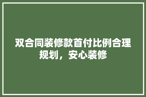 双合同装修款首付比例合理规划，安心装修