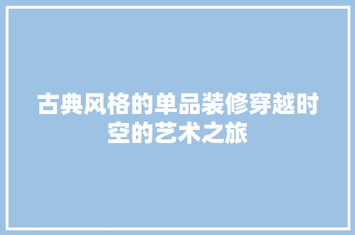 古典风格的单品装修穿越时空的艺术之旅