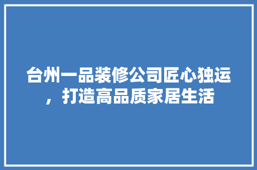 台州一品装修公司匠心独运，打造高品质家居生活
