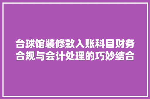 台球馆装修款入账科目财务合规与会计处理的巧妙结合