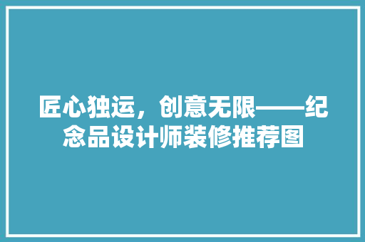 匠心独运，创意无限——纪念品设计师装修推荐图